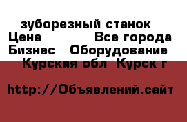 525 зуборезный станок › Цена ­ 1 000 - Все города Бизнес » Оборудование   . Курская обл.,Курск г.